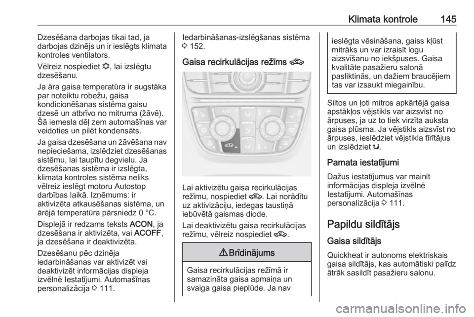 OPEL ASTRA J 2018.5  Īpašnieka rokasgrāmata (in Latvian) Klimata kontrole145Dzesēšana darbojas tikai tad, ja
darbojas dzinējs un ir ieslēgts klimata
kontroles ventilators.
Vēlreiz nospiediet  n, lai izslēgtu
dzesēšanu.
Ja āra gaisa temperatūra ir 