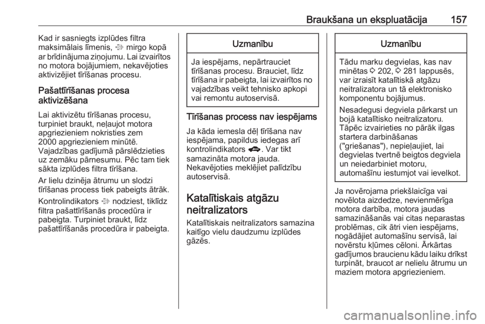 OPEL ASTRA J 2018.5  Īpašnieka rokasgrāmata (in Latvian) Braukšana un ekspluatācija157Kad ir sasniegts izplūdes filtra
maksimālais līmenis,  % mirgo kopā
ar brīdinājuma ziņojumu. Lai izvairītos
no motora bojājumiem, nekavējoties
aktivizējiet t�