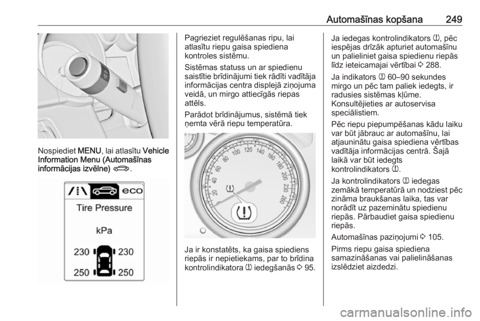 OPEL ASTRA J 2018.5  Īpašnieka rokasgrāmata (in Latvian) Automašīnas kopšana249
Nospiediet MENU, lai atlasītu  Vehicle
Information Menu (Automašīnas
informācijas izvēlne)  X .
Pagrieziet regulēšanas ripu, lai
atlasītu riepu gaisa spiediena
kontro