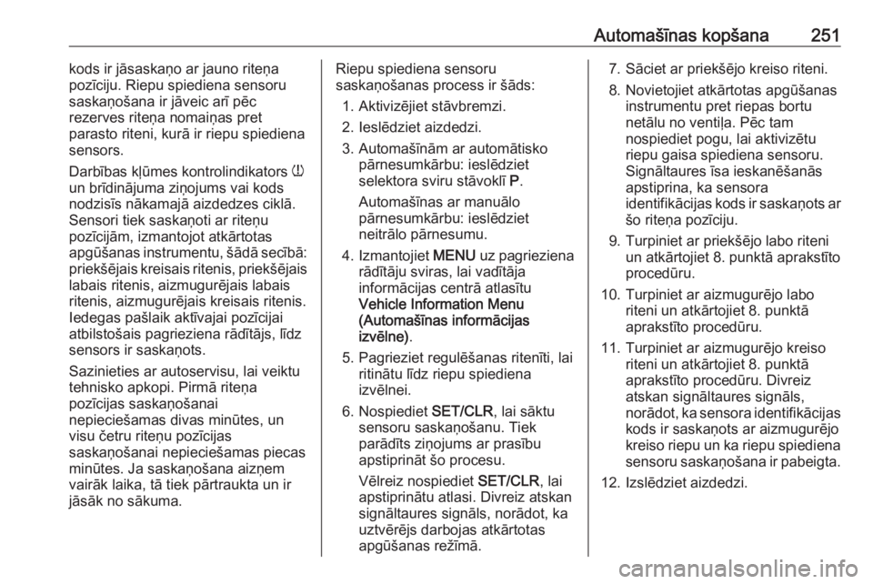 OPEL ASTRA J 2018.5  Īpašnieka rokasgrāmata (in Latvian) Automašīnas kopšana251kods ir jāsaskaņo ar jauno riteņa
pozīciju. Riepu spiediena sensoru
saskaņošana ir jāveic arī pēc
rezerves riteņa nomaiņas pret
parasto riteni, kurā ir riepu spied