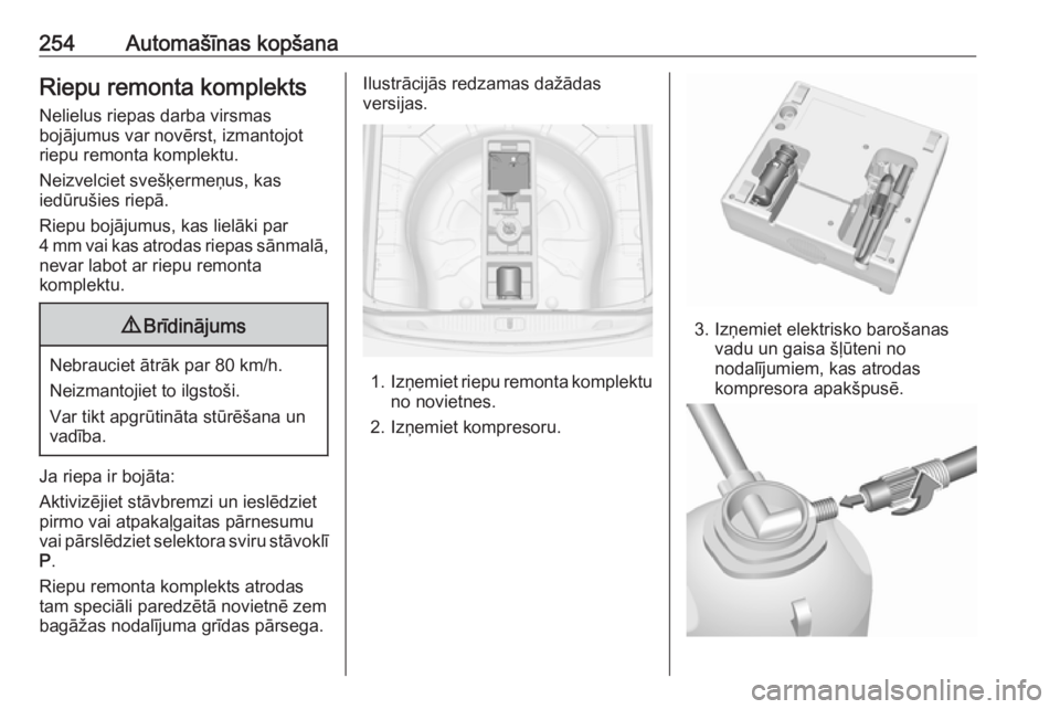 OPEL ASTRA J 2018.5  Īpašnieka rokasgrāmata (in Latvian) 254Automašīnas kopšanaRiepu remonta komplekts
Nelielus riepas darba virsmas
bojājumus var novērst, izmantojot
riepu remonta komplektu.
Neizvelciet svešķermeņus, kas
iedūrušies riepā.
Riepu 