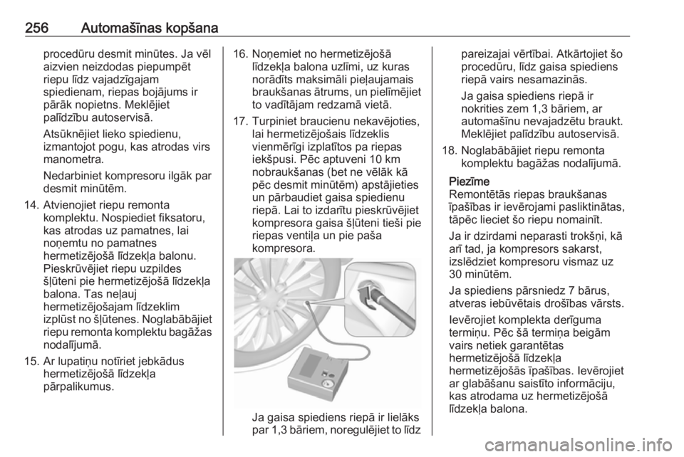 OPEL ASTRA J 2018.5  Īpašnieka rokasgrāmata (in Latvian) 256Automašīnas kopšanaprocedūru desmit minūtes. Ja vēl
aizvien neizdodas piepumpēt
riepu līdz vajadzīgajam
spiedienam, riepas bojājums ir
pārāk nopietns. Meklējiet
palīdzību autoservis�