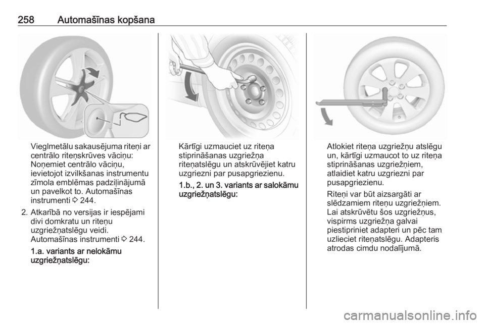 OPEL ASTRA J 2018.5  Īpašnieka rokasgrāmata (in Latvian) 258Automašīnas kopšana
Vieglmetālu sakausējuma riteņi ar
centrālo riteņskrūves vāciņu:
Noņemiet centrālo vāciņu,
ievietojot izvilkšanas instrumentu
zīmola emblēmas padziļinājumā
u