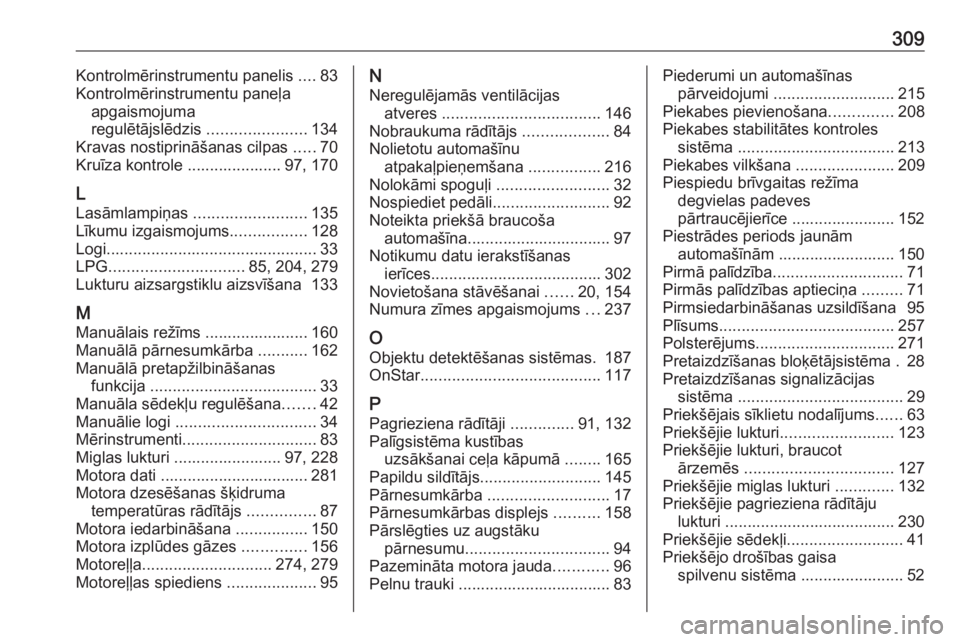 OPEL ASTRA J 2018.5  Īpašnieka rokasgrāmata (in Latvian) 309Kontrolmērinstrumentu panelis ....83
Kontrolmērinstrumentu paneļa apgaismojuma
regulētājslēdzis  ......................134
Kravas nostiprināšanas cilpas  .....70
Kruīza kontrole ..........