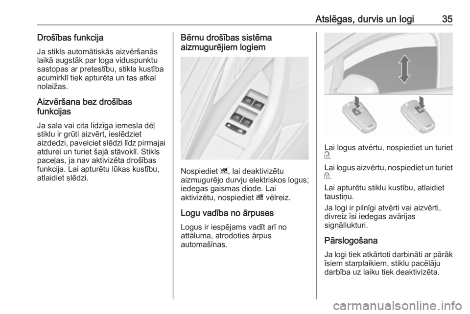 OPEL ASTRA J 2018.5  Īpašnieka rokasgrāmata (in Latvian) Atslēgas, durvis un logi35Drošības funkcija
Ja stikls automātiskās aizvēršanās
laikā augstāk par loga viduspunktu
sastopas ar pretestību, stikla kustība
acumirklī tiek apturēta un tas at