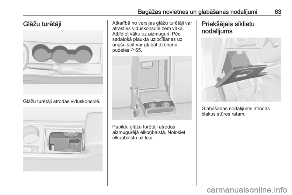 OPEL ASTRA J 2018.5  Īpašnieka rokasgrāmata (in Latvian) Bagāžas novietnes un glabāšanas nodalījumi63Glāžu turētāji
Glāžu turētāji atrodas viduskonsolē.
Atkarībā no versijas glāžu turētāji var
atrasties viduskonsolē zem vāka.
Atbīdiet