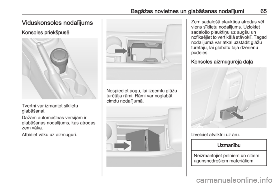 OPEL ASTRA J 2018.5  Īpašnieka rokasgrāmata (in Latvian) Bagāžas novietnes un glabāšanas nodalījumi65Viduskonsoles nodalījums
Konsoles priekšpusē
Tvertni var izmantot sīklietu
glabāšanai.
Dažām automašīnas versijām ir glabāšanas nodalījum