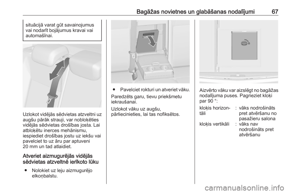 OPEL ASTRA J 2018.5  Īpašnieka rokasgrāmata (in Latvian) Bagāžas novietnes un glabāšanas nodalījumi67situācijā varat gūt savainojumus
vai nodarīt bojājumus kravai vai
automašīnai.
Uzlokot vidējās sēdvietas atzveltni uz
augšu pārāk strauji,