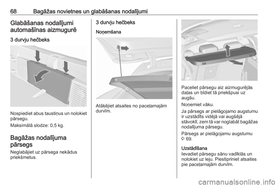 OPEL ASTRA J 2018.5  Īpašnieka rokasgrāmata (in Latvian) 68Bagāžas novietnes un glabāšanas nodalījumiGlabāšanas nodalījumiautomašīnas aizmugurē
3 durvju hečbeks
Nospiediet abus taustiņus un nolokiet
pārsegu.
Maksimālā slodze: 0,5 kg.
Bagāž