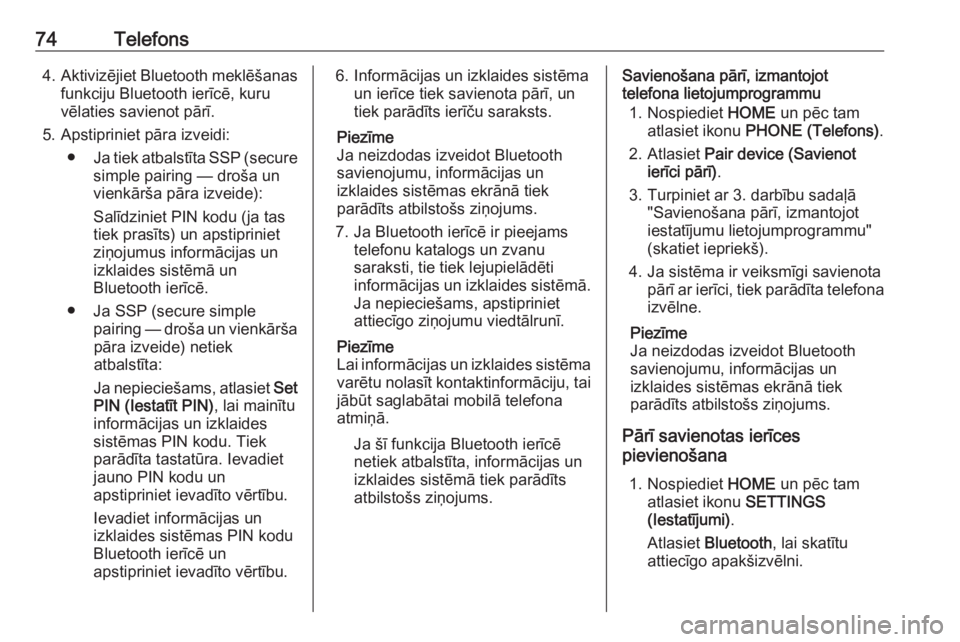 OPEL ASTRA K 2016  Informācijas un izklaides sistēmas rokasgrāmata (in Latvian) 74Telefons4.Aktivizējiet Bluetooth meklēšanas
funkciju Bluetooth ierīcē, kuru
vēlaties savienot pārī.
5. Apstipriniet pāra izveidi: ● Ja tiek atbalstīta SSP (secure
simple pairing — dro�