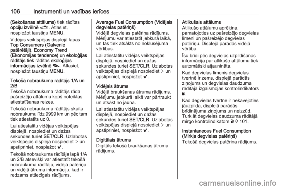 OPEL ASTRA K 2016  Īpašnieka rokasgrāmata (in Latvian) 106Instrumenti un vadības ierīces(Sekošanas attālums) tiek rādītas
opciju izvēlnē  ? . Atlasiet,
nospiežot taustiņu  MENU.
Vidējas veiktspējas displejā lapas
Top Consumers (Galvenie
patē