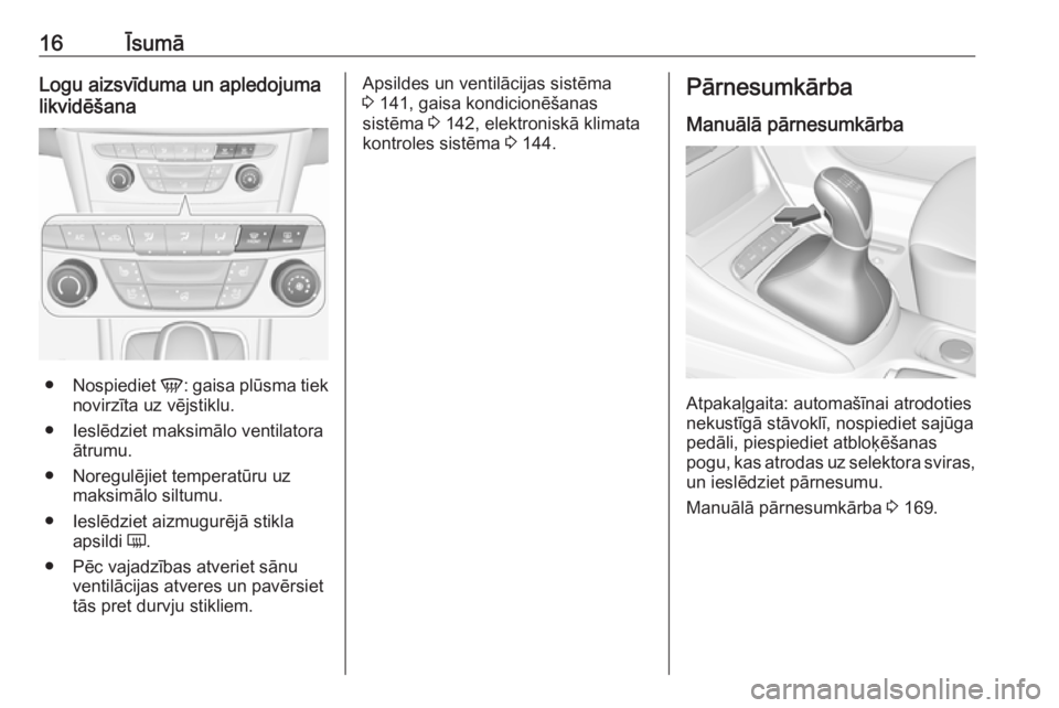 OPEL ASTRA K 2016  Īpašnieka rokasgrāmata (in Latvian) 16ĪsumāLogu aizsvīduma un apledojuma
likvidēšana
● Nospiediet  V: gaisa plūsma tiek
novirzīta uz vējstiklu.
● Ieslēdziet maksimālo ventilatora ātrumu.
● Noregulējiet temperatūru uz 