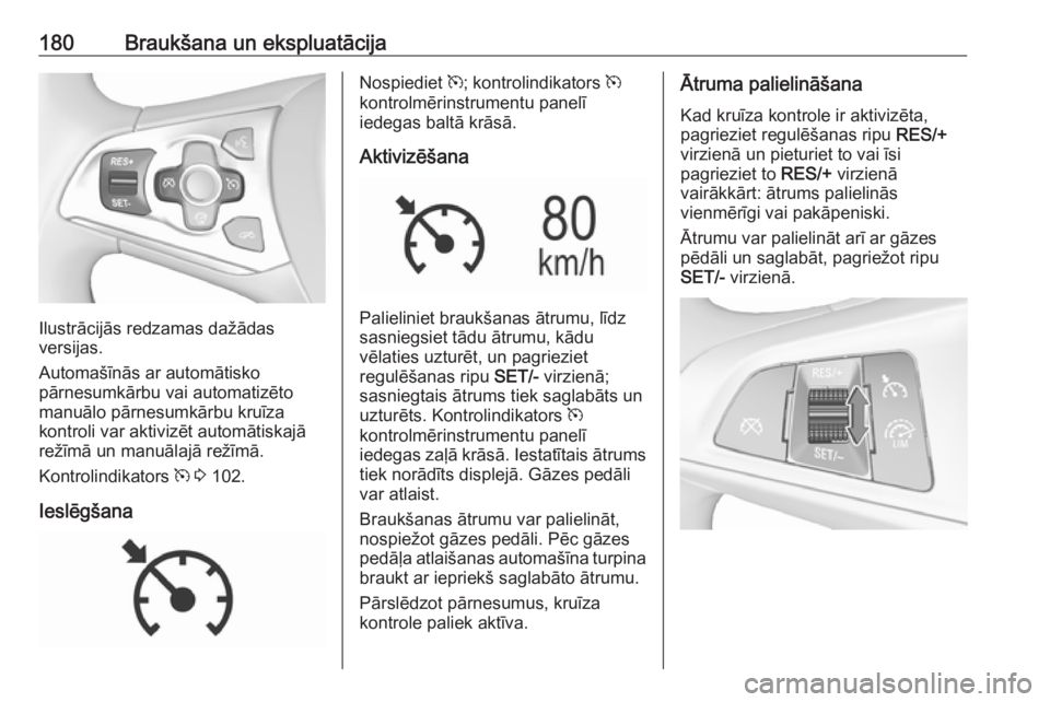 OPEL ASTRA K 2016 Īpašnieka rokasgrāmata (in Latvian) 180Braukšana un ekspluatācija
Ilustrācijās redzamas dažādas
versijas.
Automašīnās ar automātisko
pārnesumkārbu vai automatizēto
manuālo pārnesumkārbu kruīza
kontroli var aktivizēt au OPEL ASTRA K 2016 Īpašnieka rokasgrāmata (in Latvian) 180Braukšana un ekspluatācija
Ilustrācijās redzamas dažādas
versijas.
Automašīnās ar automātisko
pārnesumkārbu vai automatizēto
manuālo pārnesumkārbu kruīza
kontroli var aktivizēt au