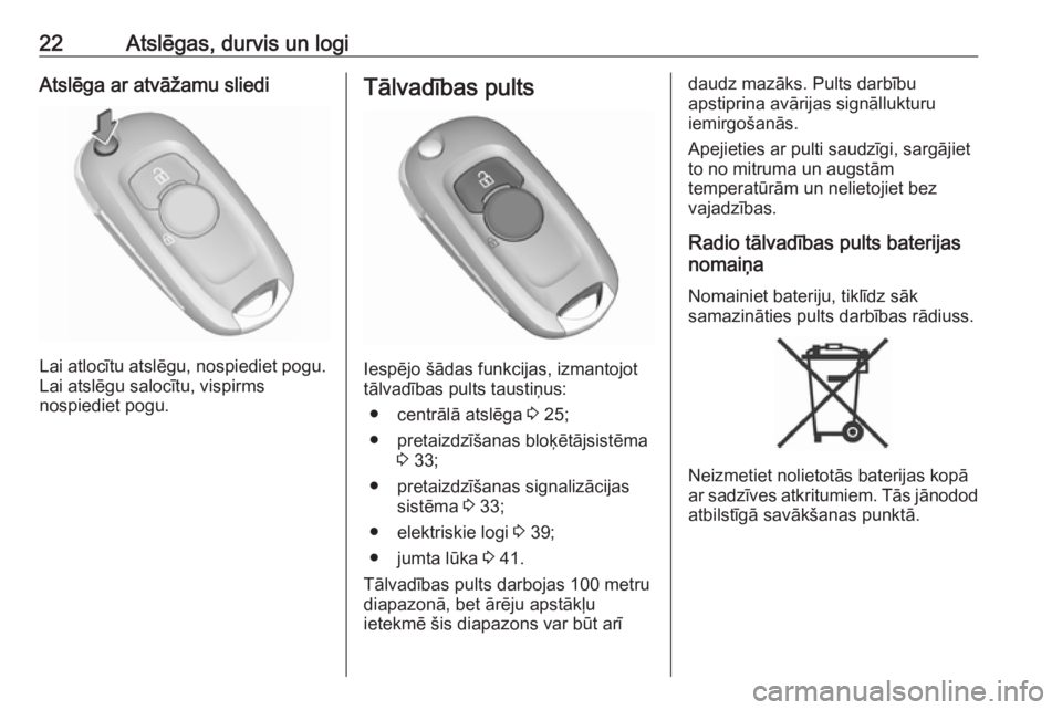 OPEL ASTRA K 2016  Īpašnieka rokasgrāmata (in Latvian) 22Atslēgas, durvis un logiAtslēga ar atvāžamu sliedi
Lai atlocītu atslēgu, nospiediet pogu.
Lai atslēgu salocītu, vispirms
nospiediet pogu.
Tālvadības pults
Iespējo šādas funkcijas, izman
