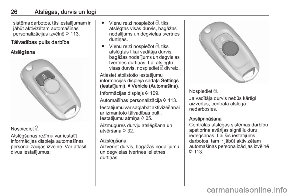 OPEL ASTRA K 2016  Īpašnieka rokasgrāmata (in Latvian) 26Atslēgas, durvis un logisistēma darbotos, tās iestatījumam ir
jābūt aktivizētam automašīnas
personalizācijas izvēlnē  3 113.
Tālvadības pults darbība
Atslēgšana
Nospiediet  c.
Atsl�