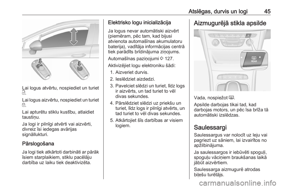 OPEL ASTRA K 2016.5 Īpašnieka rokasgrāmata (in Latvian) Atslēgas, durvis un logi45
Lai logus atvērtu, nospiediet un turiet
c .
Lai logus aizvērtu, nospiediet un turiet
e .
Lai apturētu stiklu kustību, atlaidiet
taustiņu.
Ja logi ir pilnīgi atvērti OPEL ASTRA K 2016.5 Īpašnieka rokasgrāmata (in Latvian) Atslēgas, durvis un logi45
Lai logus atvērtu, nospiediet un turiet
c .
Lai logus aizvērtu, nospiediet un turiet
e .
Lai apturētu stiklu kustību, atlaidiet
taustiņu.
Ja logi ir pilnīgi atvērti