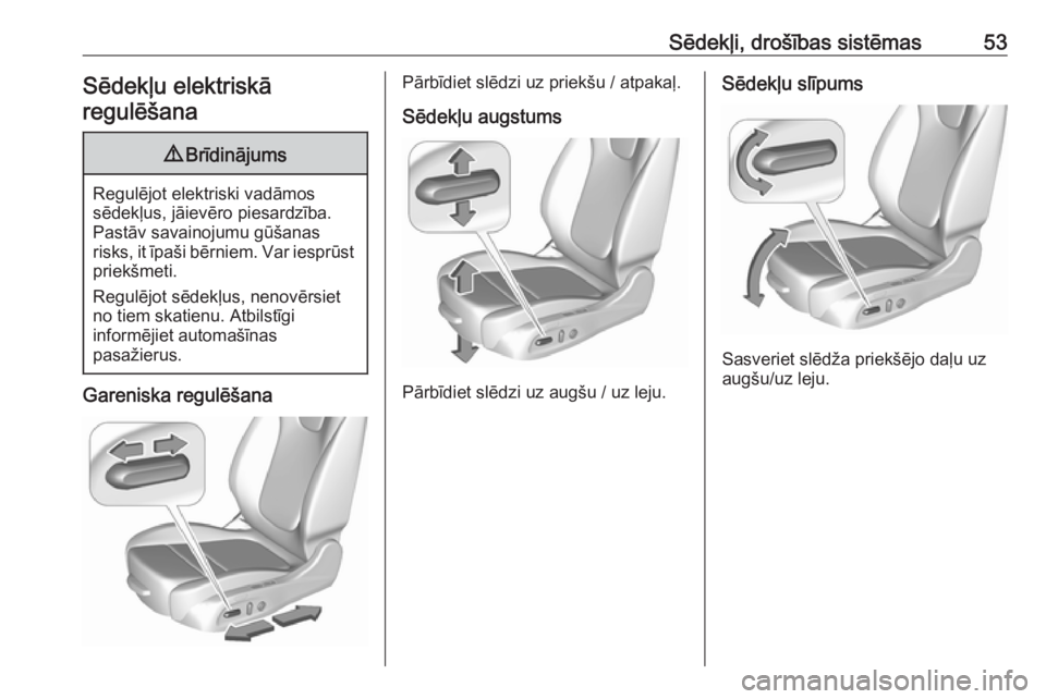 OPEL ASTRA K 2016.5  Īpašnieka rokasgrāmata (in Latvian) Sēdekļi, drošības sistēmas53Sēdekļu elektriskā
regulēšana9 Brīdinājums
Regulējot elektriski vadāmos
sēdekļus, jāievēro piesardzība. Pastāv savainojumu gūšanas
risks, it īpaši b