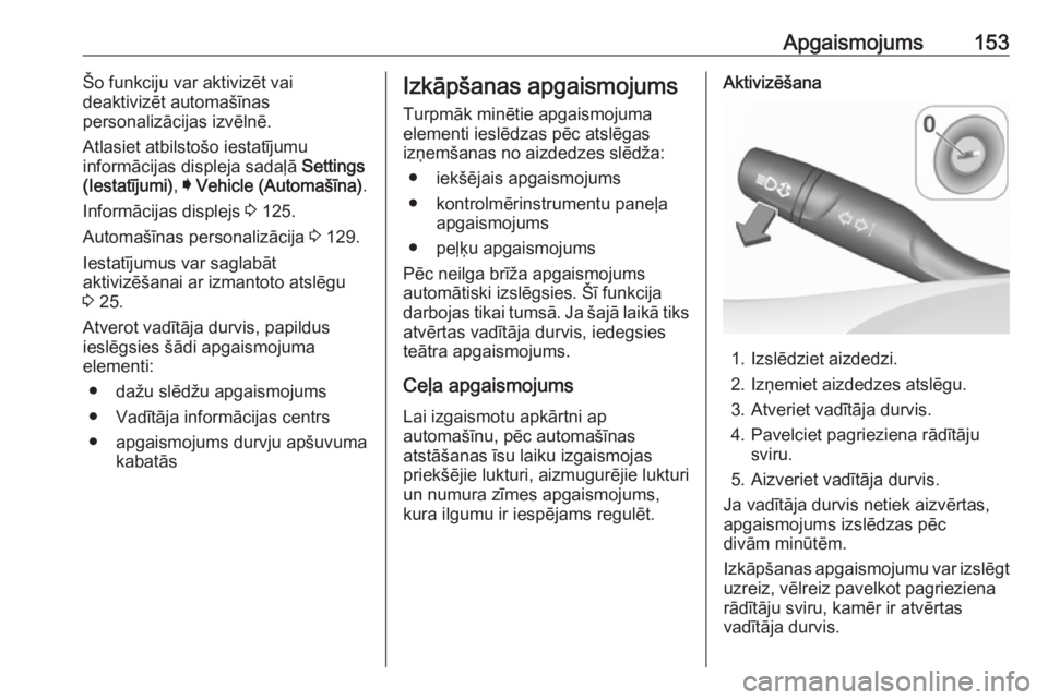 OPEL ASTRA K 2017  Īpašnieka rokasgrāmata (in Latvian) Apgaismojums153Šo funkciju var aktivizēt vai
deaktivizēt automašīnas
personalizācijas izvēlnē.
Atlasiet atbilstošo iestatījumu
informācijas displeja sadaļā  Settings
(Iestatījumi) , I Ve