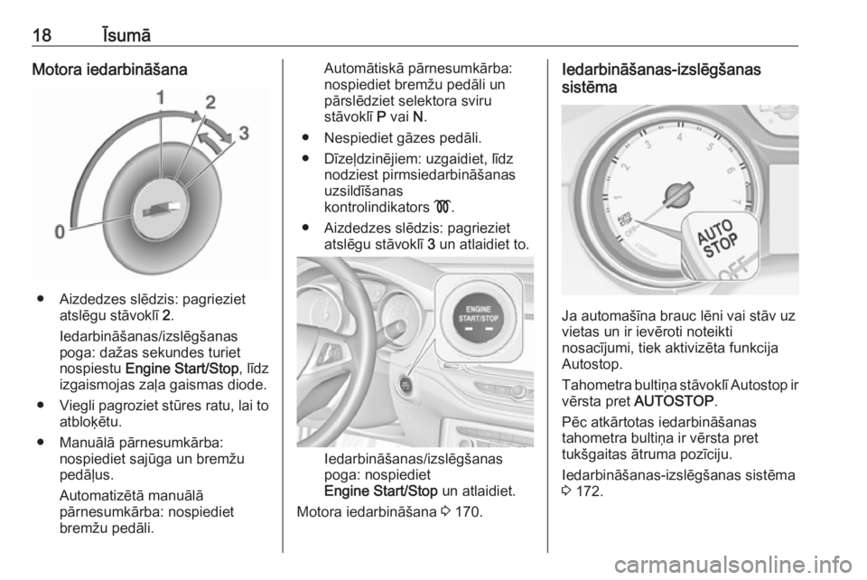 OPEL ASTRA K 2017  Īpašnieka rokasgrāmata (in Latvian) 18ĪsumāMotora iedarbināšana
● Aizdedzes slēdzis: pagriezietatslēgu stāvoklī  2.
Iedarbināšanas/izslēgšanas
poga: dažas sekundes turiet
nospiestu  Engine Start/Stop , līdz
izgaismojas z