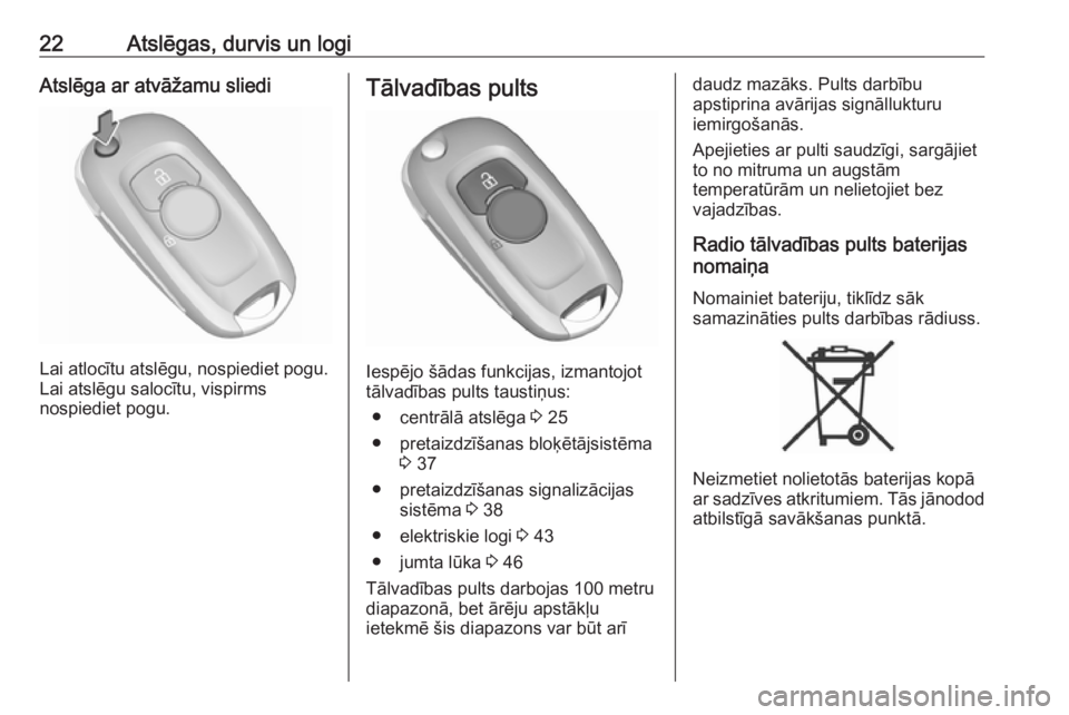 OPEL ASTRA K 2017  Īpašnieka rokasgrāmata (in Latvian) 22Atslēgas, durvis un logiAtslēga ar atvāžamu sliedi
Lai atlocītu atslēgu, nospiediet pogu.
Lai atslēgu salocītu, vispirms
nospiediet pogu.
Tālvadības pults
Iespējo šādas funkcijas, izman