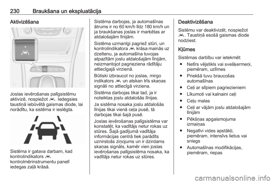 OPEL ASTRA K 2017  Īpašnieka rokasgrāmata (in Latvian) 230Braukšana un ekspluatācijaAktivizēšana
Joslas ievērošanas palīgsistēmu
aktivizē, nospiežot  a. Iedegsies
taustiņā iebūvētā gaismas diode, lai
norādītu, ka sistēma ir ieslēgta.
Si