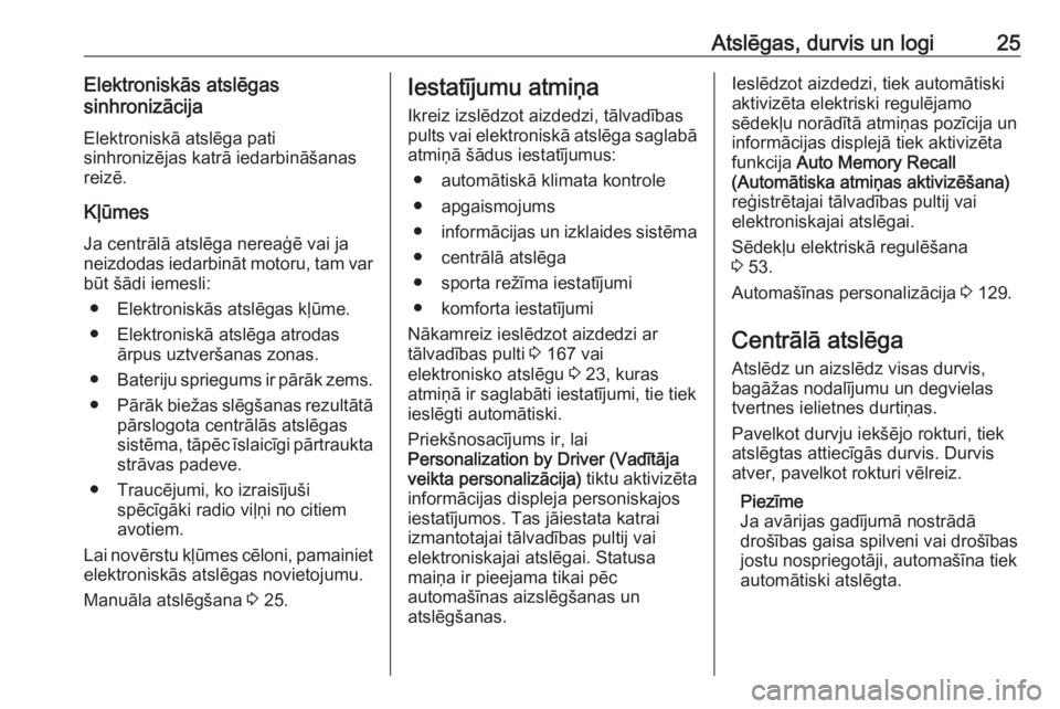OPEL ASTRA K 2017  Īpašnieka rokasgrāmata (in Latvian) Atslēgas, durvis un logi25Elektroniskās atslēgas
sinhronizācija
Elektroniskā atslēga pati
sinhronizējas katrā iedarbināšanas
reizē.
Kļūmes
Ja centrālā atslēga nereaģē vai ja
neizdoda
