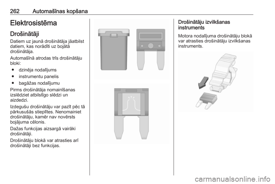 OPEL ASTRA K 2017  Īpašnieka rokasgrāmata (in Latvian) 262Automašīnas kopšanaElektrosistēma
Drošinātāji Datiem uz jaunā drošinātāja jāatbilst
datiem, kas norādīti uz bojātā
drošinātāja.
Automašīnā atrodas trīs drošinātāju
bloki:
