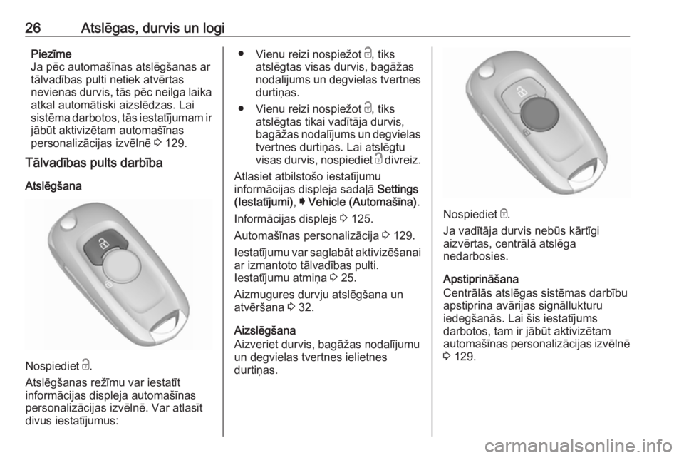 OPEL ASTRA K 2017  Īpašnieka rokasgrāmata (in Latvian) 26Atslēgas, durvis un logiPiezīme
Ja pēc automašīnas atslēgšanas ar
tālvadības pulti netiek atvērtas
nevienas durvis, tās pēc neilga laika
atkal automātiski aizslēdzas. Lai
sistēma darb