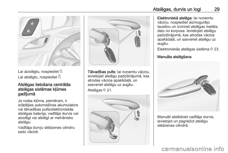 OPEL ASTRA K 2017  Īpašnieka rokasgrāmata (in Latvian) Atslēgas, durvis un logi29
Lai aizslēgtu, nospiediet e.
Lai atslēgtu, nospiediet  c.
Atslēgas lietošana centrālās
atslēgas sistēmas kļūmes
gadījumā
Ja rodas kļūme, piemēram, ir
izlād�