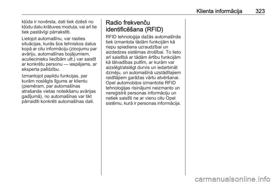 OPEL ASTRA K 2017  Īpašnieka rokasgrāmata (in Latvian) Klienta informācija323kļūda ir novērsta, dati tiek dzēsti no
kļūdu datu krātuves moduļa, vai arī tie
tiek pastāvīgi pārrakstīti.
Lietojot automašīnu, var rasties
situācijas, kurās š