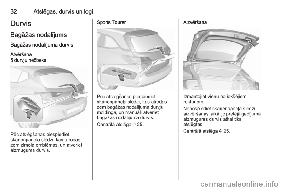 OPEL ASTRA K 2017  Īpašnieka rokasgrāmata (in Latvian) 32Atslēgas, durvis un logiDurvisBagāžas nodalījums Bagāžas nodalījuma durvis
Atvēršana5 durvju hečbeks
Pēc atslēgšanas piespiediet
skārienpaneļa slēdzi, kas atrodas
zem zīmola emblēm