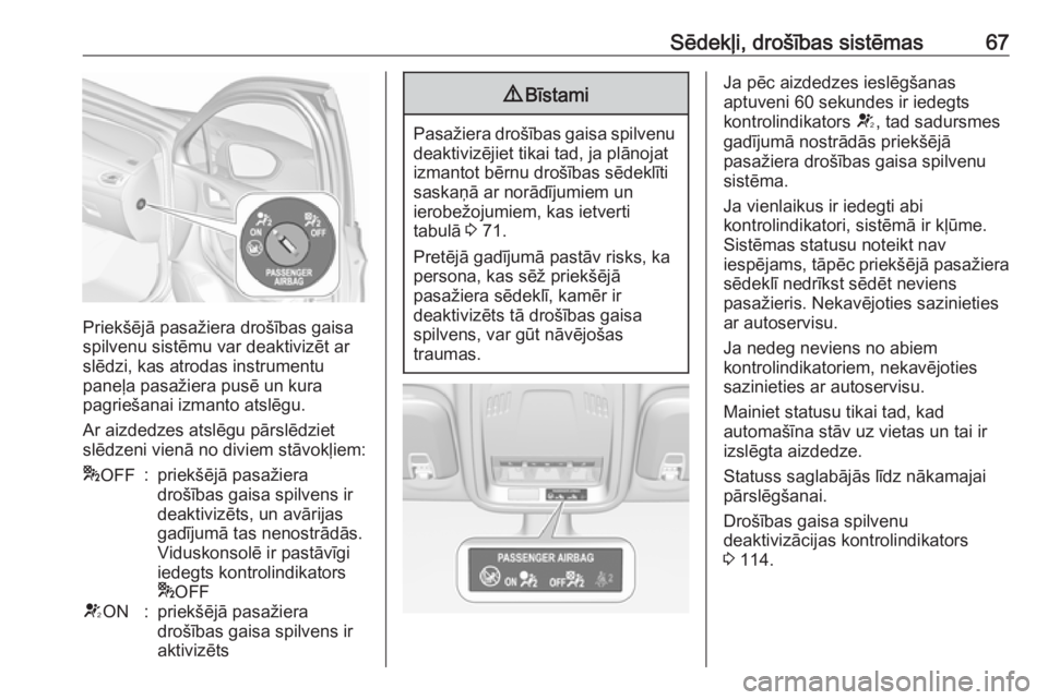 OPEL ASTRA K 2017  Īpašnieka rokasgrāmata (in Latvian) Sēdekļi, drošības sistēmas67
Priekšējā pasažiera drošības gaisa
spilvenu sistēmu var deaktivizēt ar
slēdzi, kas atrodas instrumentu
paneļa pasažiera pusē un kura
pagriešanai izmanto 