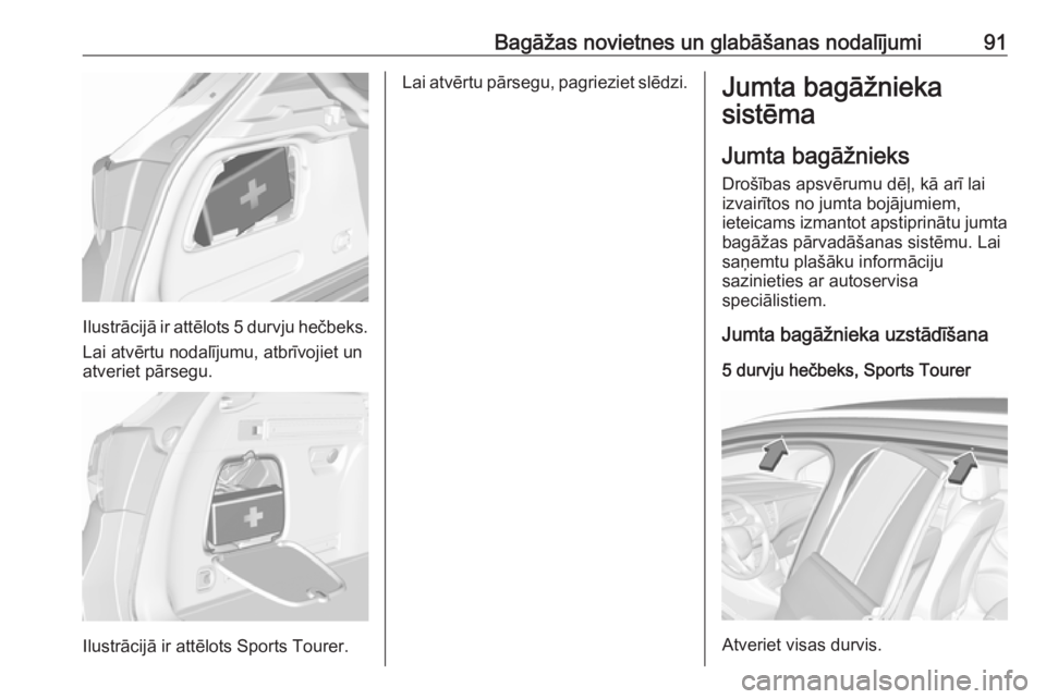 OPEL ASTRA K 2017 Īpašnieka rokasgrāmata (in Latvian) Bagāžas novietnes un glabāšanas nodalījumi91
Ilustrācijā ir attēlots 5 durvju hečbeks.
Lai atvērtu nodalījumu, atbrīvojiet un
atveriet pārsegu.
Ilustrācijā ir attēlots Sports Tourer.
L OPEL ASTRA K 2017 Īpašnieka rokasgrāmata (in Latvian) Bagāžas novietnes un glabāšanas nodalījumi91
Ilustrācijā ir attēlots 5 durvju hečbeks.
Lai atvērtu nodalījumu, atbrīvojiet un
atveriet pārsegu.
Ilustrācijā ir attēlots Sports Tourer.
L