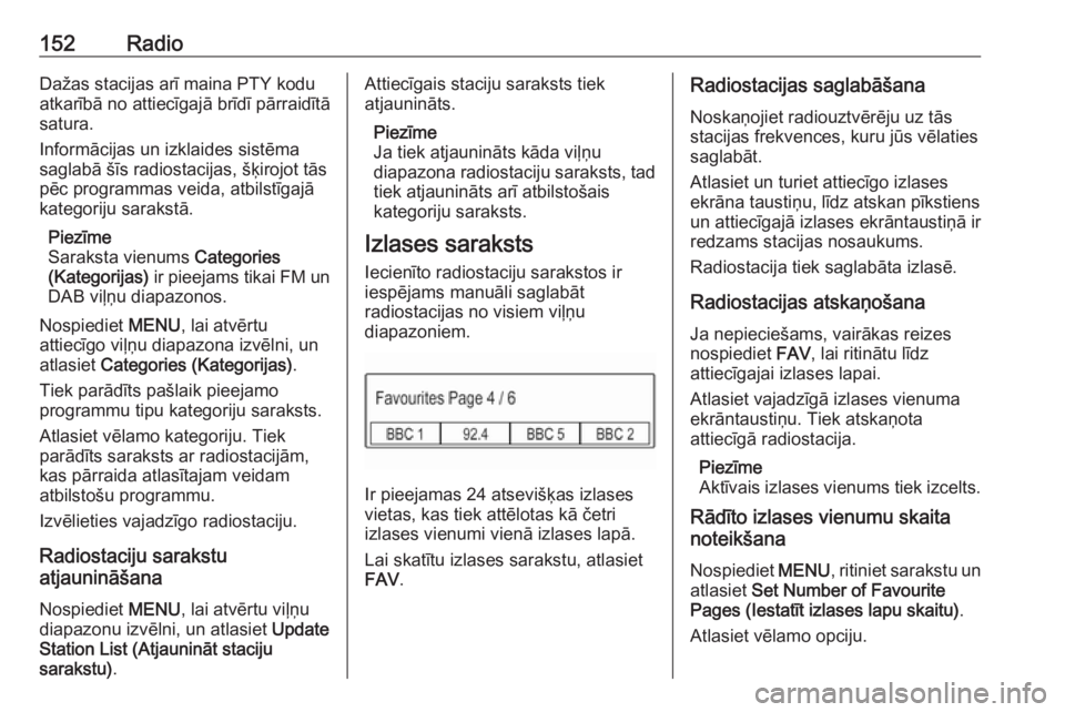 OPEL ASTRA K 2017.5  Informācijas un izklaides sistēmas rokasgrāmata (in Latvian) 152RadioDažas stacijas arī maina PTY kodu
atkarībā no attiecīgajā brīdī pārraidītā
satura.
Informācijas un izklaides sistēma
saglabā šīs radiostacijas, šķirojot tās pēc programmas 