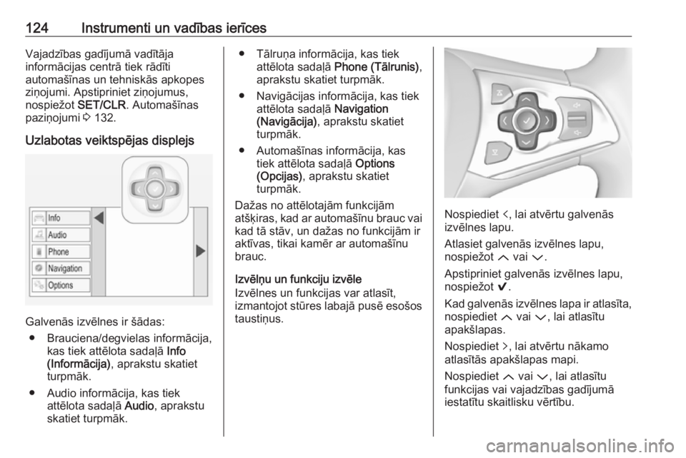 OPEL ASTRA K 2017.5  Īpašnieka rokasgrāmata (in Latvian) 124Instrumenti un vadības ierīcesVajadzības gadījumā vadītāja
informācijas centrā tiek rādīti
automašīnas un tehniskās apkopes
ziņojumi. Apstipriniet ziņojumus,
nospiežot  SET/CLR. Au