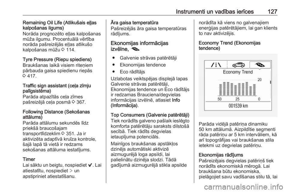 OPEL ASTRA K 2017.5  Īpašnieka rokasgrāmata (in Latvian) Instrumenti un vadības ierīces127Remaining Oil Life (Atlikušais eļļas
kalpošanas ilgums)
Norāda prognozēto eļļas kalpošanas
mūža ilgumu. Procentuālā vērtība
norāda pašreizējās eļ