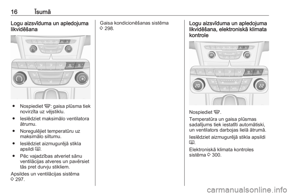 OPEL ASTRA K 2017.5  Īpašnieka rokasgrāmata (in Latvian) 16ĪsumāLogu aizsvīduma un apledojuma
likvidēšana
● Nospiediet  V: gaisa plūsma tiek
novirzīta uz vējstiklu.
● Ieslēdziet maksimālo ventilatora ātrumu.
● Noregulējiet temperatūru uz 