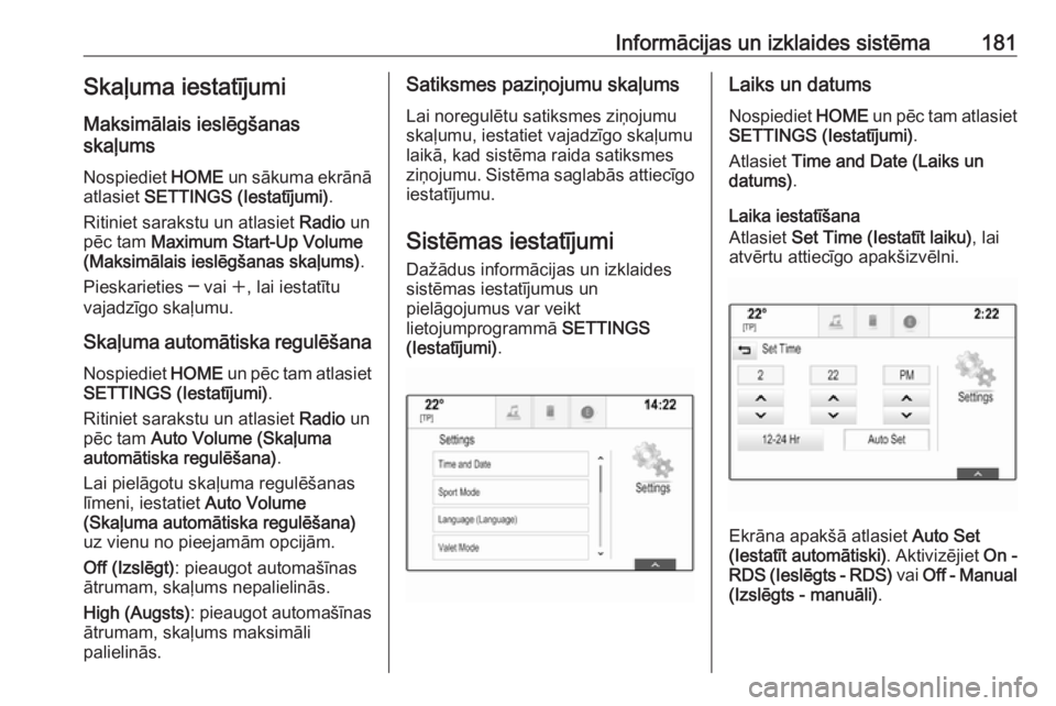 OPEL ASTRA K 2017.5  Īpašnieka rokasgrāmata (in Latvian) Informācijas un izklaides sistēma181Skaļuma iestatījumi
Maksimālais ieslēgšanas
skaļums
Nospiediet  HOME un sākuma ekrānā
atlasiet  SETTINGS (Iestatījumi) .
Ritiniet sarakstu un atlasiet  