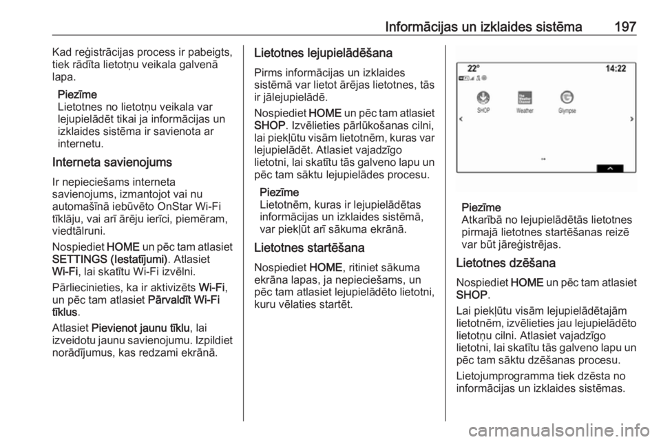 OPEL ASTRA K 2017.5  Īpašnieka rokasgrāmata (in Latvian) Informācijas un izklaides sistēma197Kad reģistrācijas process ir pabeigts,
tiek rādīta lietotņu veikala galvenā
lapa.
Piezīme
Lietotnes no lietotņu veikala var lejupielādēt tikai ja inform