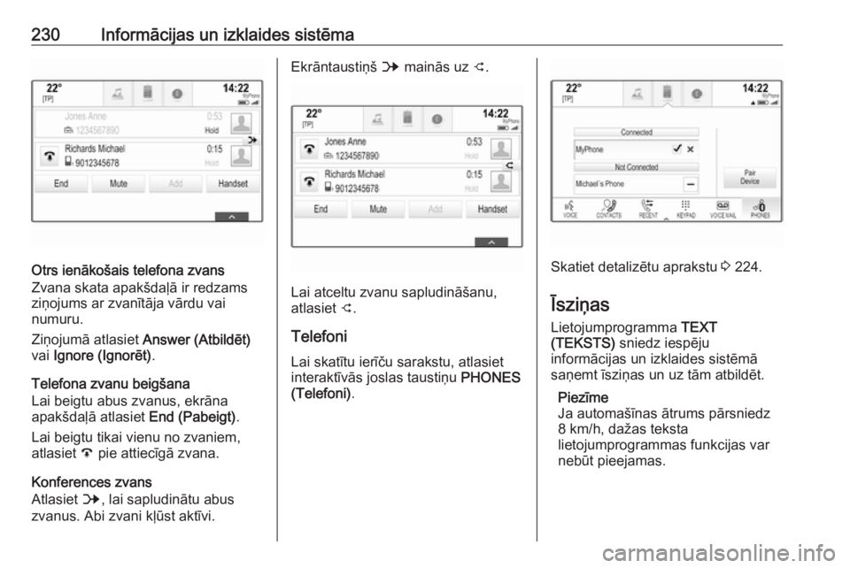 OPEL ASTRA K 2017.5  Īpašnieka rokasgrāmata (in Latvian) 230Informācijas un izklaides sistēma
Otrs ienākošais telefona zvans
Zvana skata apakšdaļā ir redzams
ziņojums ar zvanītāja vārdu vai
numuru.
Ziņojumā atlasiet  Answer (Atbildēt)
vai  Ign