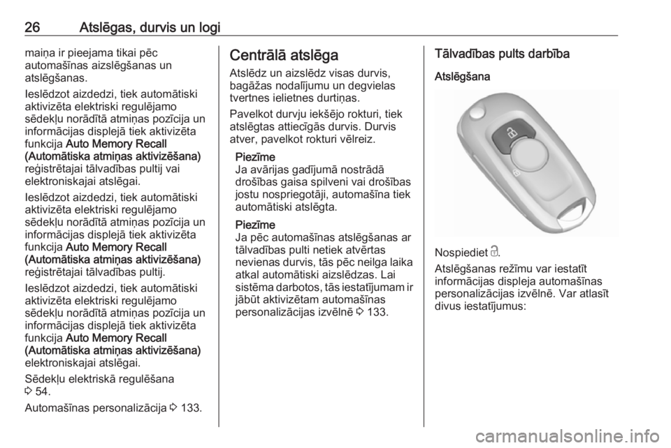 OPEL ASTRA K 2017.5  Īpašnieka rokasgrāmata (in Latvian) 26Atslēgas, durvis un logimaiņa ir pieejama tikai pēc
automašīnas aizslēgšanas un
atslēgšanas.
Ieslēdzot aizdedzi, tiek automātiski
aktivizēta elektriski regulējamo
sēdekļu norādītā 