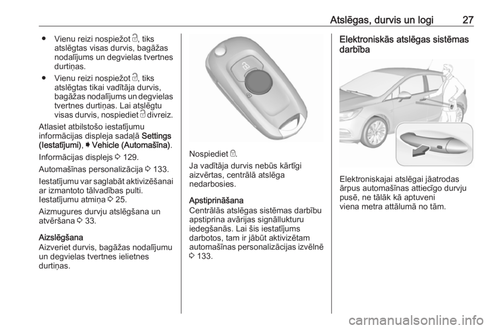 OPEL ASTRA K 2017.5  Īpašnieka rokasgrāmata (in Latvian) Atslēgas, durvis un logi27●Vienu reizi nospiežot  c, tiks
atslēgtas visas durvis, bagāžas
nodalījums un degvielas tvertnes
durtiņas.
● Vienu reizi nospiežot  c, tiks
atslēgtas tikai vadī