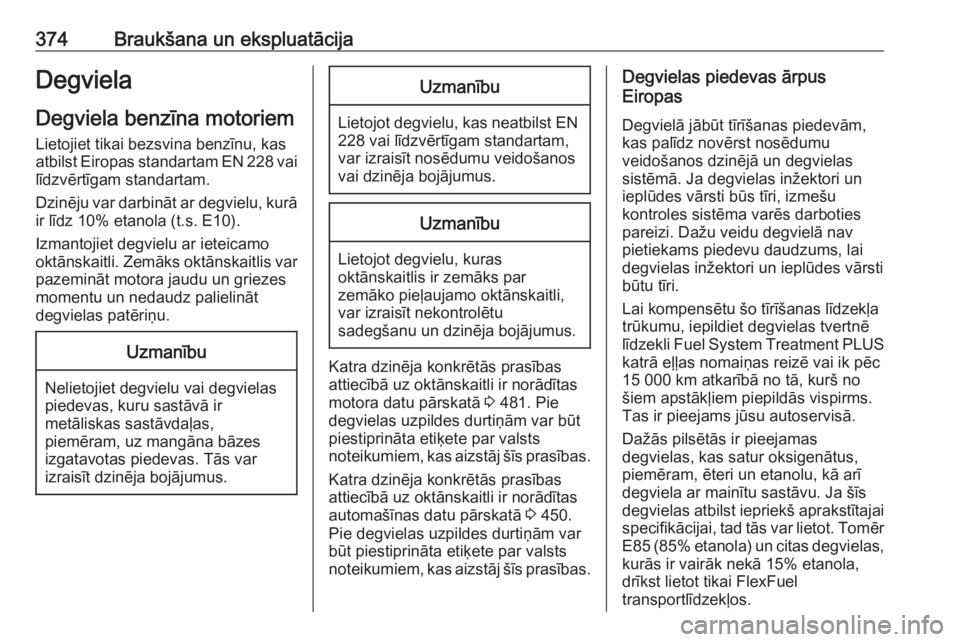 OPEL ASTRA K 2017.5  Īpašnieka rokasgrāmata (in Latvian) 374Braukšana un ekspluatācijaDegvielaDegviela benzīna motoriemLietojiet tikai bezsvina benzīnu, kas
atbilst Eiropas standartam EN 228 vai
līdzvērtīgam standartam.
Dzinēju var darbināt ar degv