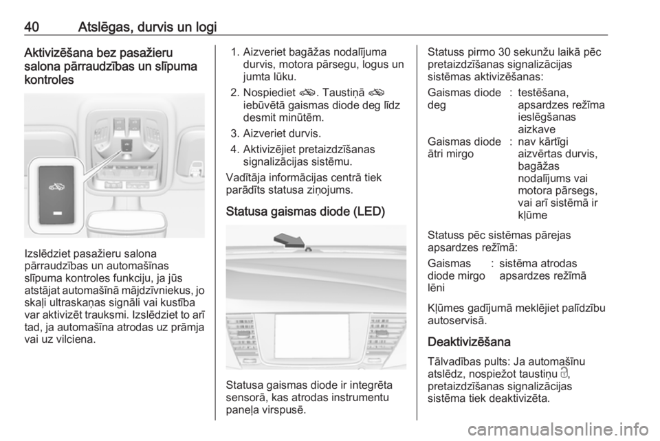 OPEL ASTRA K 2017.5  Īpašnieka rokasgrāmata (in Latvian) 40Atslēgas, durvis un logiAktivizēšana bez pasažieru
salona pārraudzības un slīpuma
kontroles
Izslēdziet pasažieru salona
pārraudzības un automašīnas
slīpuma kontroles funkciju, ja jūs 