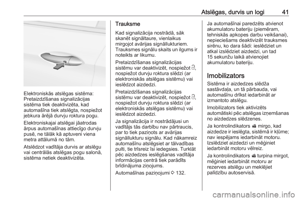 OPEL ASTRA K 2017.5  Īpašnieka rokasgrāmata (in Latvian) Atslēgas, durvis un logi41
Elektroniskās atslēgas sistēma:
Pretaizdzīšanas signalizācijas
sistēma tiek deaktivizēta, kad
automašīna tiek atslēgta, nospiežot
jebkura ārējā durvju roktur