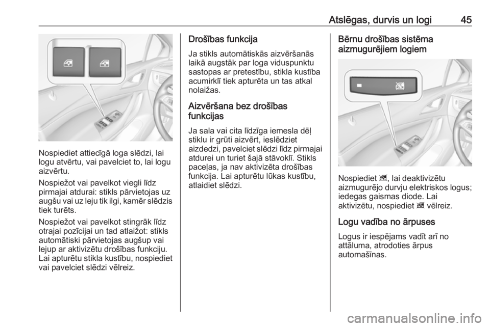 OPEL ASTRA K 2017.5  Īpašnieka rokasgrāmata (in Latvian) Atslēgas, durvis un logi45
Nospiediet attiecīgā loga slēdzi, lai
logu atvērtu, vai pavelciet to, lai logu
aizvērtu.
Nospiežot vai pavelkot viegli līdz
pirmajai atdurai: stikls pārvietojas uz
