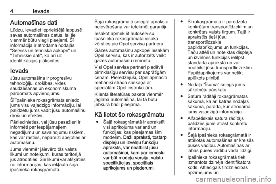 OPEL ASTRA K 2017.5  Īpašnieka rokasgrāmata (in Latvian) 4IevadsAutomašīnas datiLūdzu, ievadiet iepriekšējā lappusē
savas automašīnas datus, lai tie
vienmēr būtu viegli pieejami. Šī
informācija ir atrodama nodaļās
"Serviss un tehniskā a