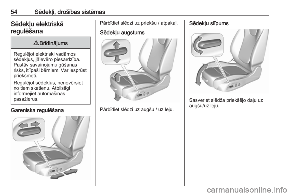 OPEL ASTRA K 2017.5  Īpašnieka rokasgrāmata (in Latvian) 54Sēdekļi, drošības sistēmasSēdekļu elektriskā
regulēšana9 Brīdinājums
Regulējot elektriski vadāmos
sēdekļus, jāievēro piesardzība. Pastāv savainojumu gūšanas
risks, it īpaši b