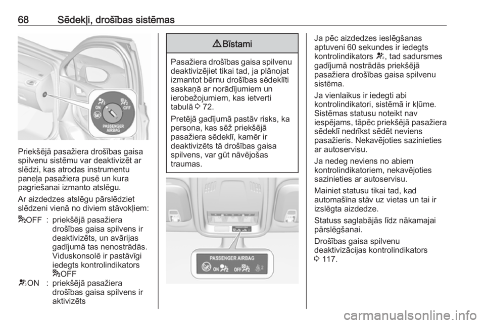 OPEL ASTRA K 2017.5  Īpašnieka rokasgrāmata (in Latvian) 68Sēdekļi, drošības sistēmas
Priekšējā pasažiera drošības gaisa
spilvenu sistēmu var deaktivizēt ar
slēdzi, kas atrodas instrumentu
paneļa pasažiera pusē un kura
pagriešanai izmanto 