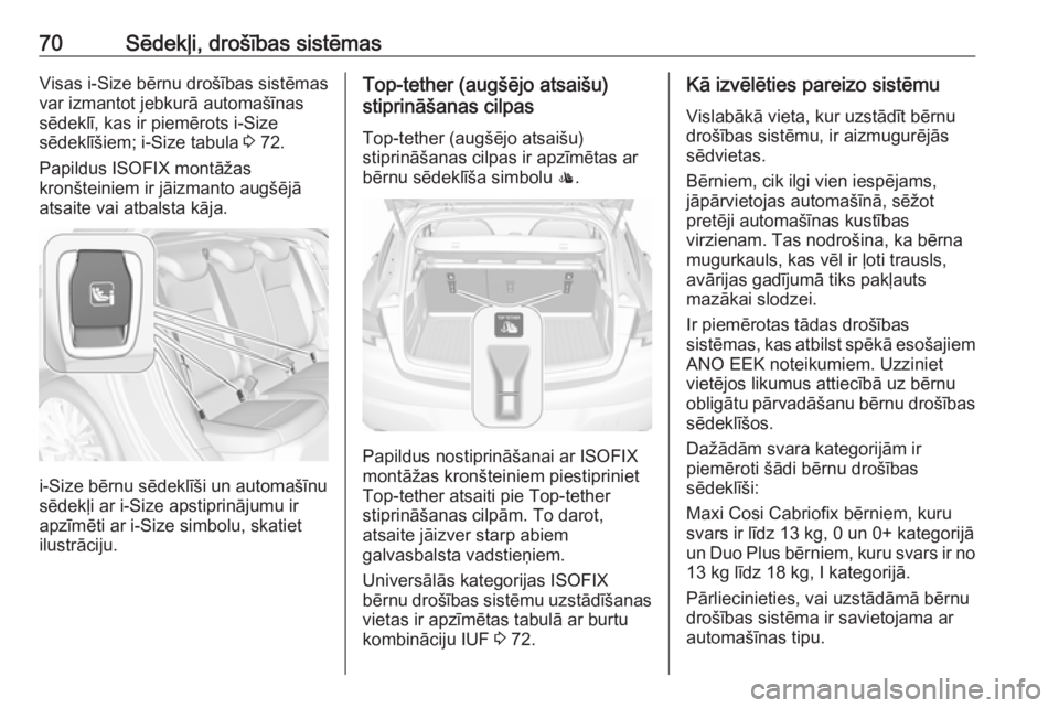 OPEL ASTRA K 2017.5  Īpašnieka rokasgrāmata (in Latvian) 70Sēdekļi, drošības sistēmasVisas i-Size bērnu drošības sistēmasvar izmantot jebkurā automašīnas
sēdeklī, kas ir piemērots i-Size
sēdeklīšiem; i-Size tabula  3 72.
Papildus ISOFIX mo
